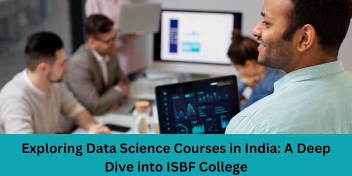 Exploring Data Science Courses in India: A Deep Dive into ISBF College