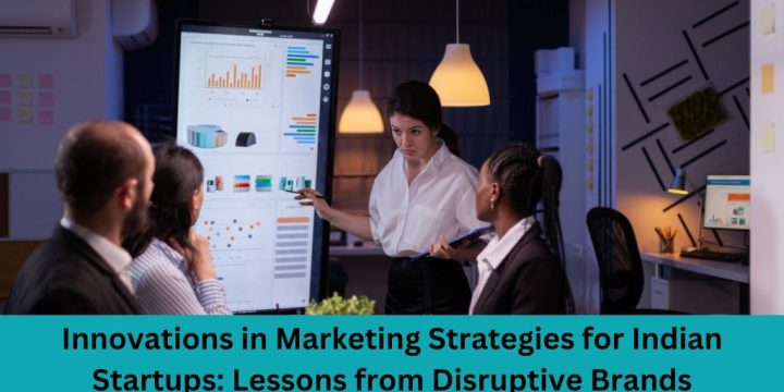 Innovations in Marketing Strategies for Indian Startups: Lessons from Disruptive Brands